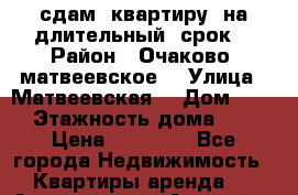 сдам  квартиру  на длительный  срок  › Район ­ Очаково -матвеевское  › Улица ­ Матвеевская  › Дом ­ 20 › Этажность дома ­ 3 › Цена ­ 29 000 - Все города Недвижимость » Квартиры аренда   . Адыгея респ.,Адыгейск г.